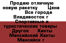 Продаю отличную новую ракетку :) › Цена ­ 3 500 - Все города, Владивосток г. Спортивные и туристические товары » Другое   . Ханты-Мансийский,Ханты-Мансийск г.